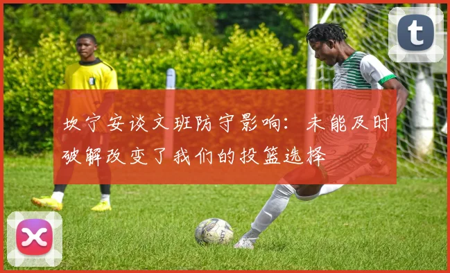 坎宁安谈文班防守影响：未能及时破解改变了我们的投篮选择