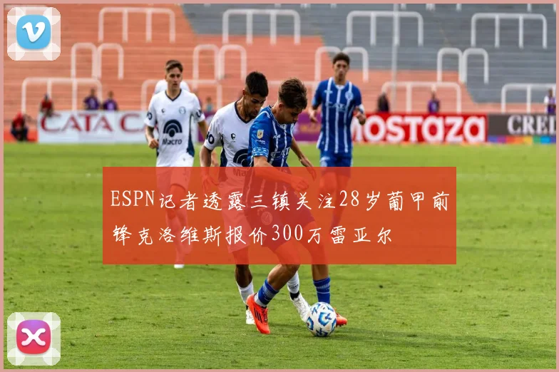 ESPN记者透露三镇关注28岁葡甲前锋克洛维斯报价300万雷亚尔