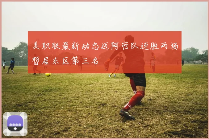 美职联最新动态迈阿密队连胜两场暂居东区第三名