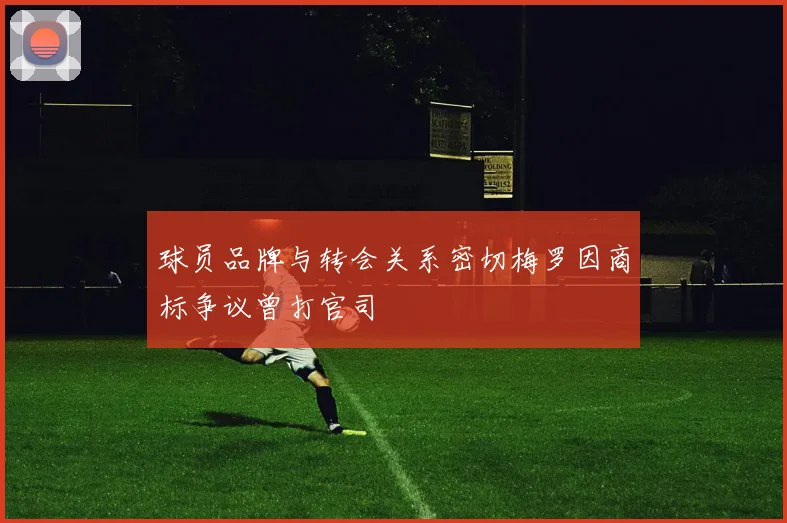 球员品牌与转会关系密切梅罗因商标争议曾打官司