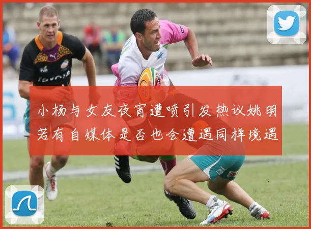 小杨与女友夜宵遭喷引发热议姚明若有自媒体是否也会遭遇同样境遇