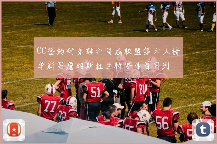 CC签约耐克鞋合同成联盟第六人榜单新星詹姆斯杜兰特字母哥同列
