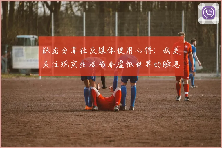 狄龙分享社交媒体使用心得：我更关注现实生活而非虚拟世界的瞬息万变