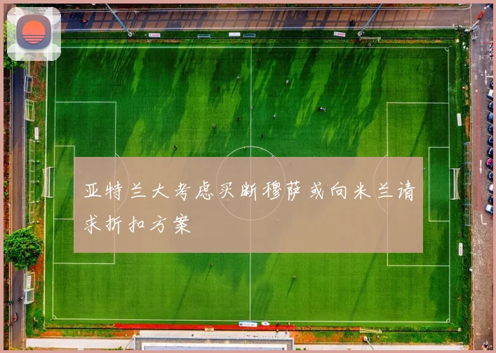 亚特兰大考虑买断穆萨或向米兰请求折扣方案