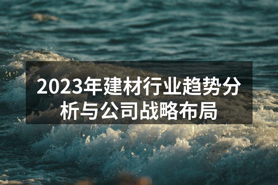 2023年建材行业趋势分析与公司战略布局
