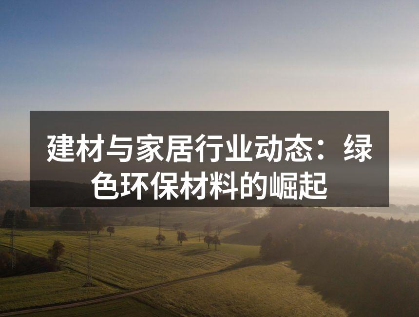 建材与家居行业动态：绿色环保材料的崛起