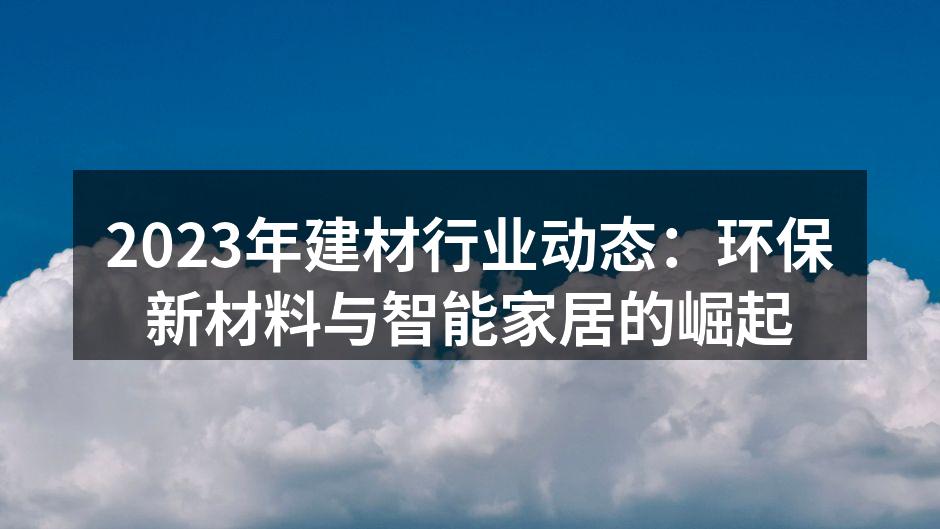 2023年建材行业动态:环保新材料与智能家居的崛起