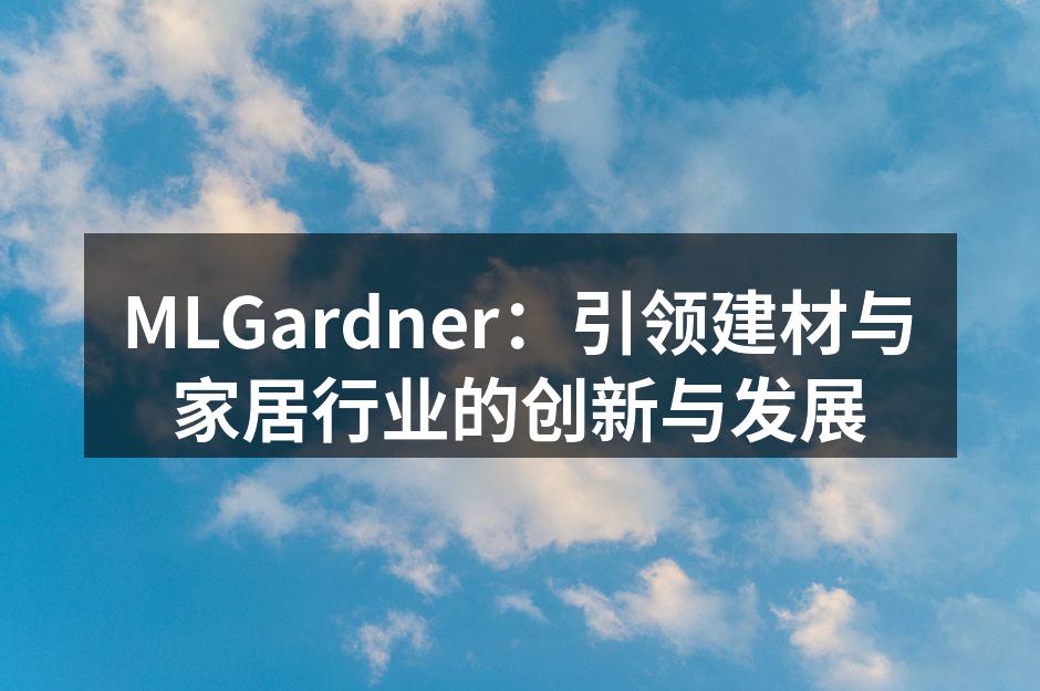 MLGardner:引领建材与家居行业的创新与发展